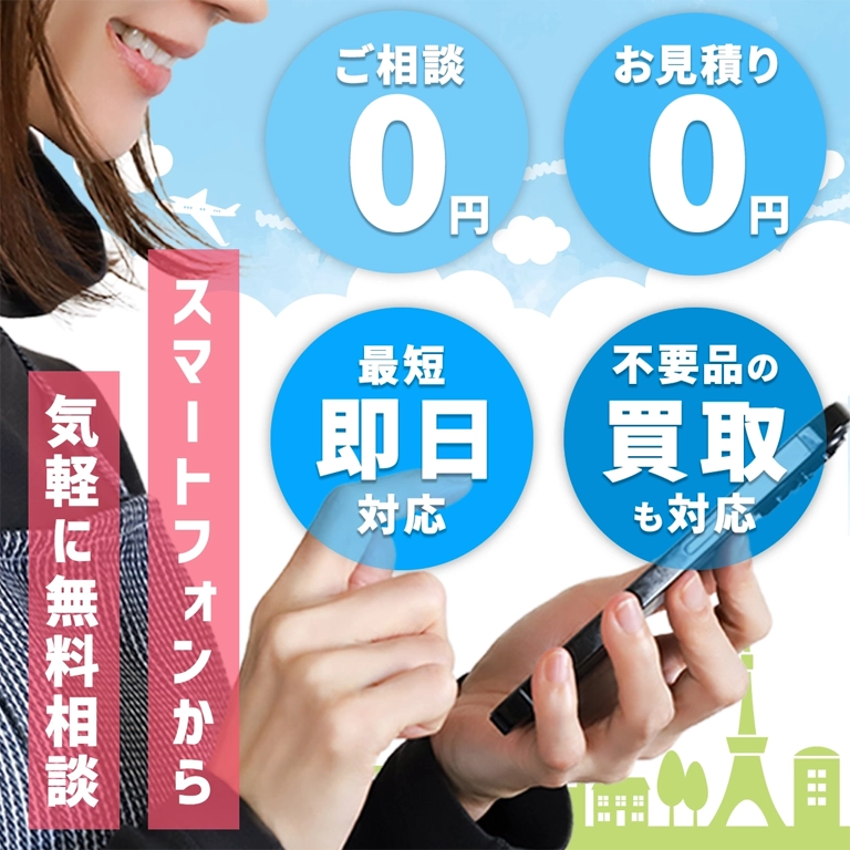 スマートフォンから気軽に無料相談|ご相談0円/お見積り0円/最短即日対応/不用品の買取も対応